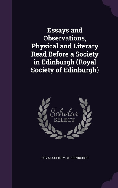 Essays and Observations, Physical and Literary Read Before a Society in Edinburgh (Royal Society of Edinburgh)