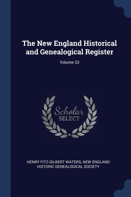 The New England Historical and Genealogical Register; Volume 33 The New England Historical and Genealogical Register; Volume 33