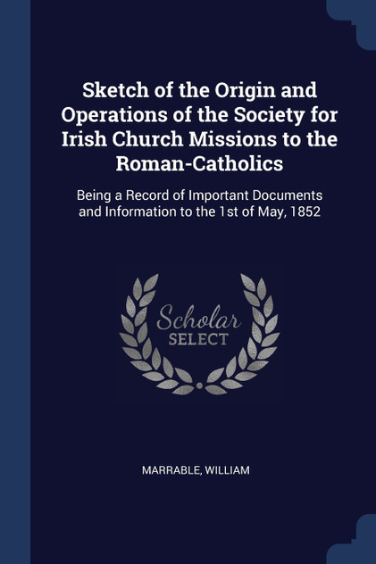 Sketch of the Origin and Operations of the Society for Irish Church Missions to the Roman-Catholics Sketch of the Origin and Operations of the Society for Irish Church Missions to the Roman-Catholics