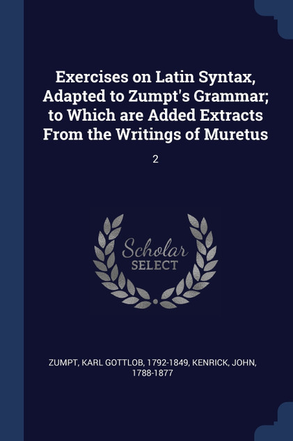 Exercises on Latin Syntax, Adapted to Zumpt's Grammar; to Which are Added Extracts From the Writings of Muretus Exercises on Latin Syntax, Adapted to Zumpt's Grammar; to Which are Added Extracts From the Writings of Muretus