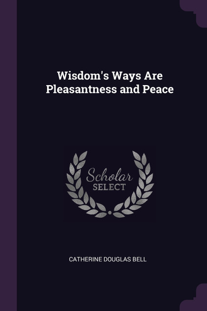 Wisdom's Ways Are Pleasantness and Peace Wisdom's Ways Are Pleasantness and Peace