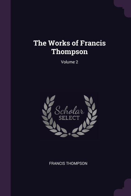 The Works of Francis Thompson; Volume 2 The Works of Francis Thompson; Volume 2
