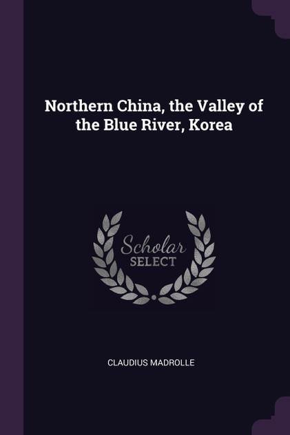 Northern China, the Valley of the Blue River, Korea Northern China, the Valley of the Blue River, Korea