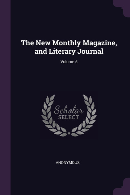 The New Monthly Magazine, and Literary Journal; Volume 5 The New Monthly Magazine, and Literary Journal; Volume 5