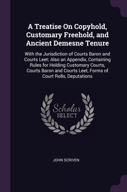 A Treatise On Copyhold, Customary Freehold, and Ancient Demesne Tenure A Treatise On Copyhold, Customary Freehold, and Ancient Demesne Tenure