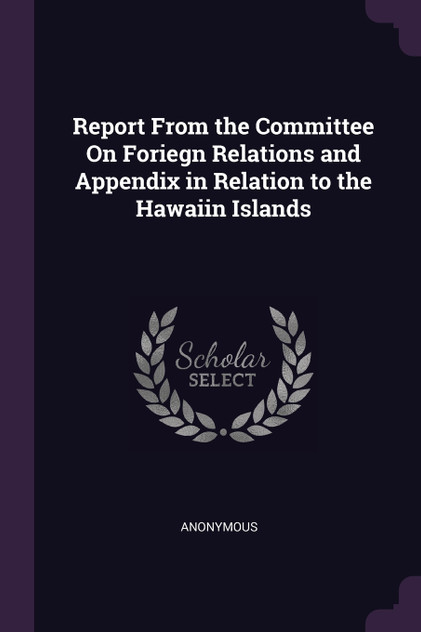 Report From the Committee On Foriegn Relations and Appendix in Relation to the Hawaiin Islands