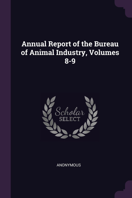 Annual Report of the Bureau of Animal Industry, Volumes 8-9 Annual Report of the Bureau of Animal Industry, Volumes 8-9