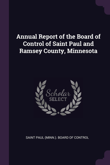 Annual Report of the Board of Control of Saint Paul and Ramsey County, Minnesota Annual Report of the Board of Control of Saint Paul and Ramsey County, Minnesota