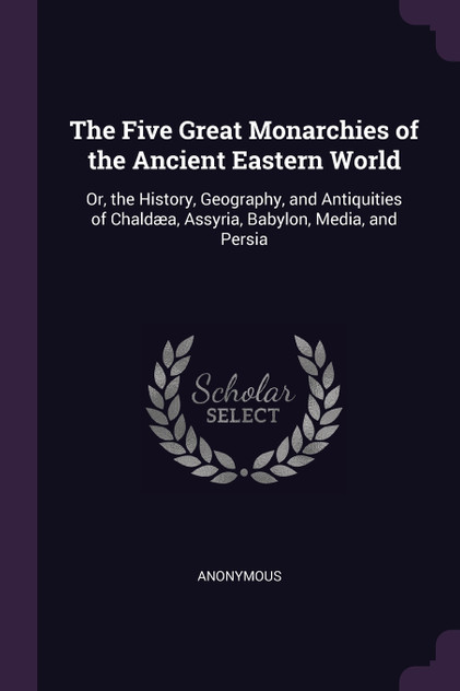 The Five Great Monarchies of the Ancient Eastern World