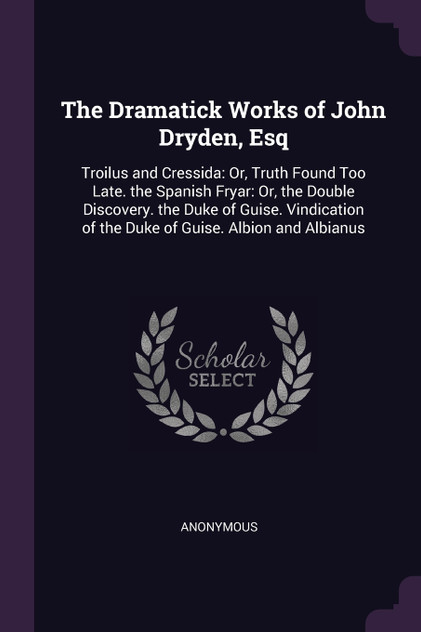 The Dramatick Works of John Dryden, Esq The Dramatick Works of John Dryden, Esq