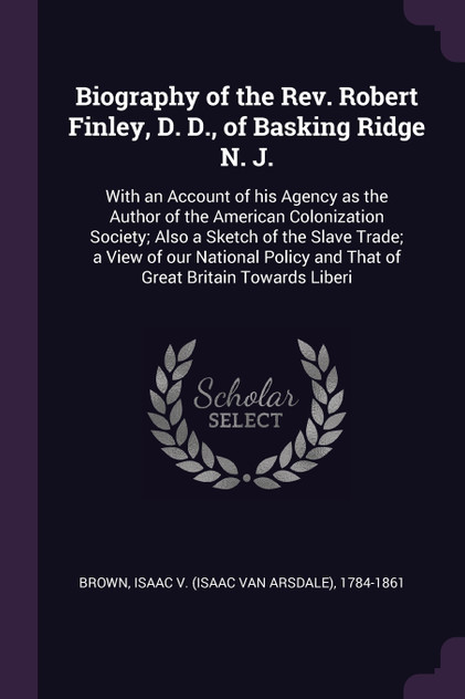 Biography of the Rev. Robert Finley, D. D., of Basking Ridge N. J. Biography of the Rev. Robert Finley, D. D., of Basking Ridge N. J.