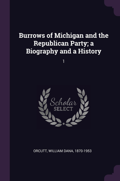 Burrows of Michigan and the Republican Party; a Biography and a History