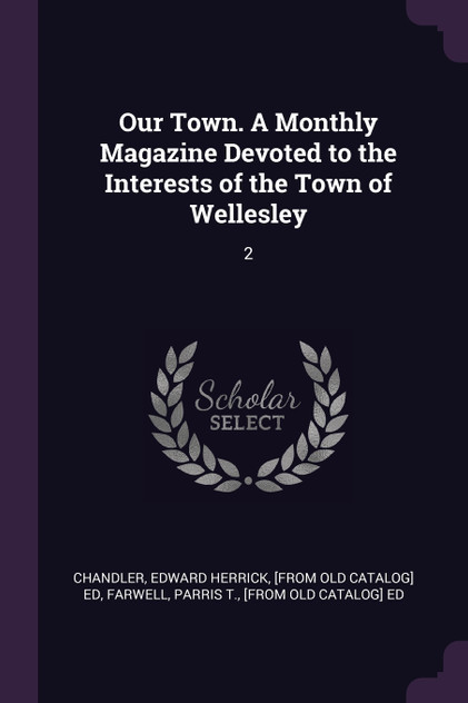 Our Town. A Monthly Magazine Devoted to the Interests of the Town of Wellesley Our Town. A Monthly Magazine Devoted to the Interests of the Town of Wellesley