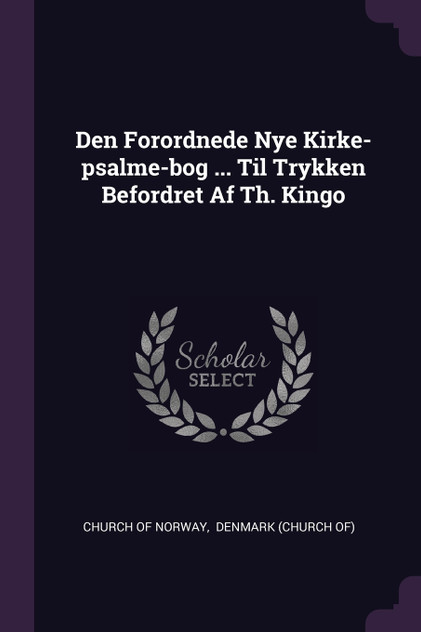 Den Forordnede Nye Kirke-psalme-bog ... Til Trykken Befordret Af Th. Kingo