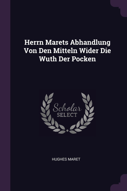 Herrn Marets Abhandlung Von Den Mitteln Wider Die Wuth Der Pocken Herrn Marets Abhandlung Von Den Mitteln Wider Die Wuth Der Pocken