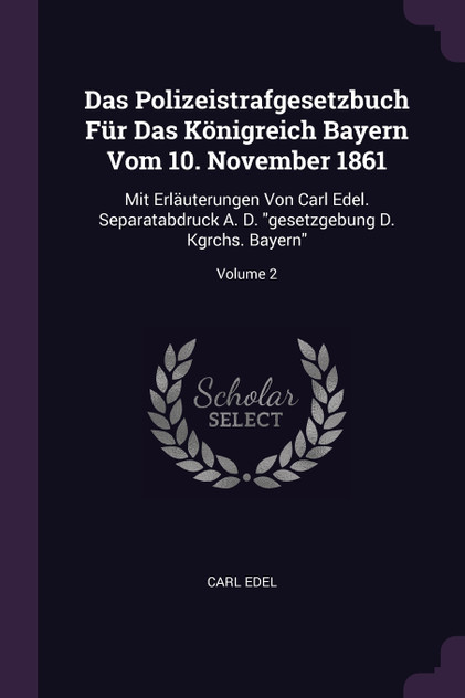 Das Polizeistrafgesetzbuch Für Das Königreich Bayern Vom 10. November 1861 Das Polizeistrafgesetzbuch Für Das Königreich Bayern Vom 10. November 1861