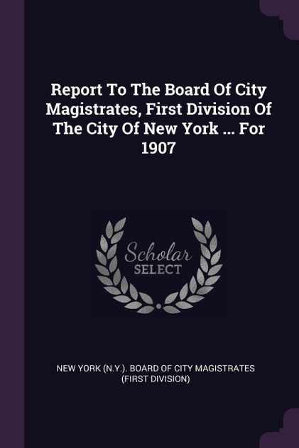 Report To The Board Of City Magistrates, First Division Of The City Of New York ... For 1907