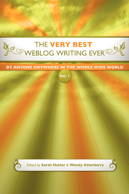The Very Best Weblog Writing Ever By Anyone Anywhere In The Whole Wide World, Vol. 1 The Very Best Weblog Writing Ever By Anyone Anywhere In The Whole Wide World, Vol. 1