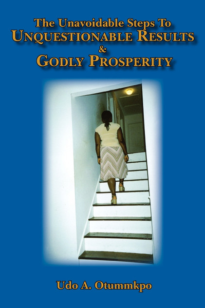 The Unavoidable Steps To Unquestionable Results and Godly Prosperity The Unavoidable Steps To Unquestionable Results and Godly Prosperity