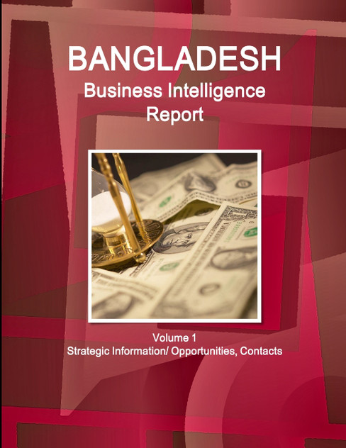 Bangladesh Business Intelligence Report Volume 1 Strategic Information/ Opportunities, Contacts Bangladesh Business Intelligence Report Volume 1 Strategic Information/ Opportunities, Contacts