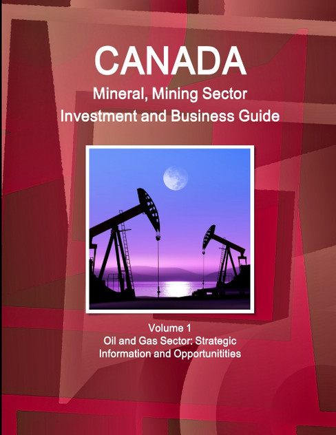 Canada Mineral and Mining Sector Investment and Business Guide Volume 1 Oil and Gas Sector Canada Mineral and Mining Sector Investment and Business Guide Volume 1 Oil and Gas Sector