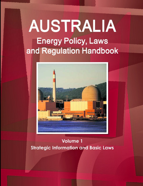 Australia Energy Policy, Laws and Regulation Handbook Volume 1 Strategic Information and Basic Laws
