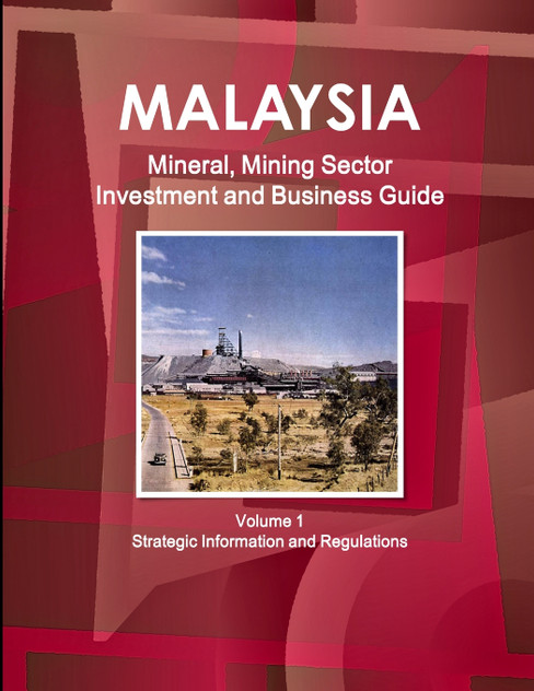 Malaysia Mineral, Mining Sector Investment and Business Guide Volume 1 Strategic Information and Regulations Malaysia Mineral, Mining Sector Investment and Business Guide Volume 1 Strategic Information and Regulations