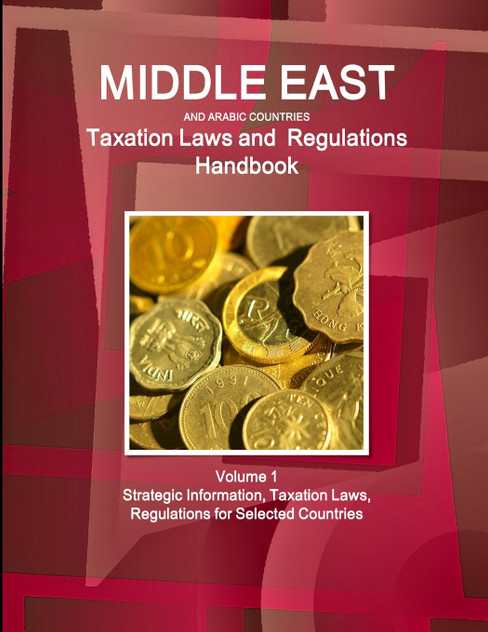Middle East and Arabic Countries Taxation Laws and Regulations Handbook Volume 1 Strategic Information, Taxation Laws, Regulations for Selected Countries