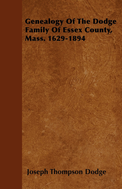 Genealogy Of The Dodge Family Of Essex County, Mass. 1629-1894 Genealogy Of The Dodge Family Of Essex County, Mass. 1629-1894
