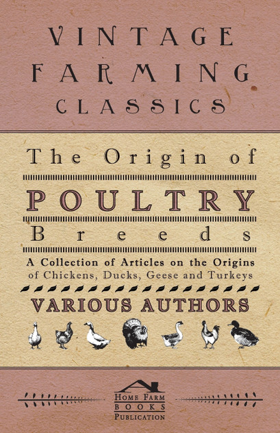 The Origin of Poultry Breeds - A Collection of Articles on the Origins of Chickens, Ducks, Geese and Turkeys The Origin of Poultry Breeds - A Collection of Articles on the Origins of Chickens, Ducks, Geese and Turkeys