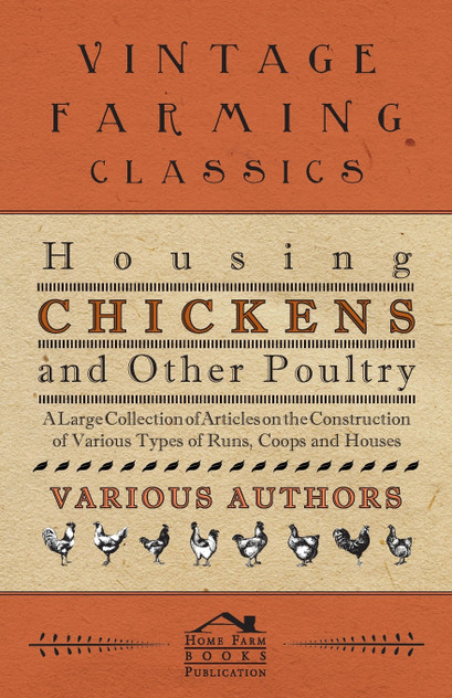 Housing Chickens and Other Poultry - A Large Collection of Articles on the Construction of Various Types of Runs, Coops and Houses Housing Chickens and Other Poultry - A Large Collection of Articles on the Construction of Various Types of Runs, Coops and Houses
