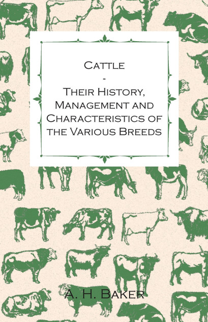 Cattle - Their History, Management and Characteristics of the Various Breeds - Containing Extracts from Livestock for the Farmer and Stock Owner Cattle - Their History, Management and Characteristics of the Various Breeds - Containing Extracts from Livestock for the Farmer and Stock Owner