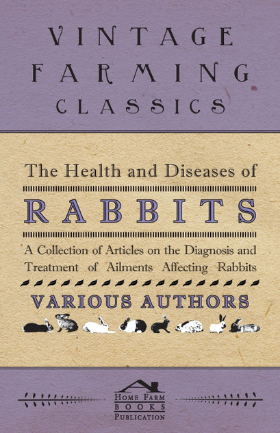 The Health and Diseases of Rabbits - A Collection of Articles on the Diagnosis and Treatment of Ailments Affecting Rabbits The Health and Diseases of Rabbits - A Collection of Articles on the Diagnosis and Treatment of Ailments Affecting Rabbits