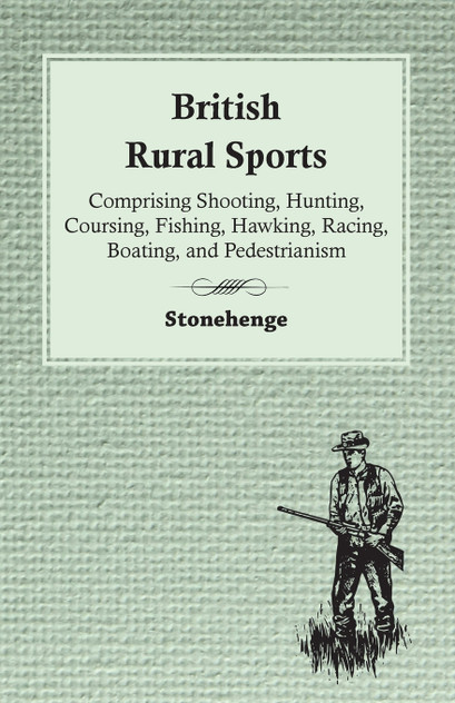 British Rural Sports; Comprising Shooting, Hunting, Coursing, Fishing, Hawking, Racing, Boating, And Pedestrianism British Rural Sports; Comprising Shooting, Hunting, Coursing, Fishing, Hawking, Racing, Boating, And Pedestrianism