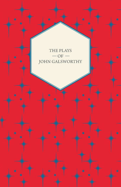 The Plays of John Galsworthy The Plays of John Galsworthy