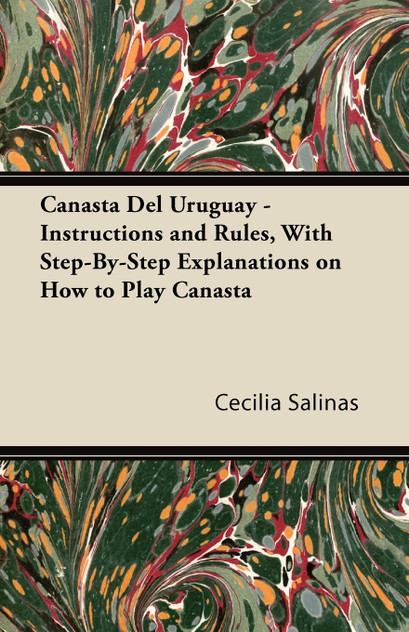 Canasta Del Uruguay - Instructions and Rules, With Step-By-Step Explanations on How to Play Canasta Canasta Del Uruguay - Instructions and Rules, With Step-By-Step Explanations on How to Play Canasta
