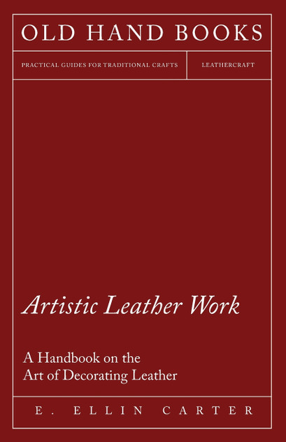Artistic Leather Work - A Handbook on the Art of Decorating Leather Artistic Leather Work - A Handbook on the Art of Decorating Leather