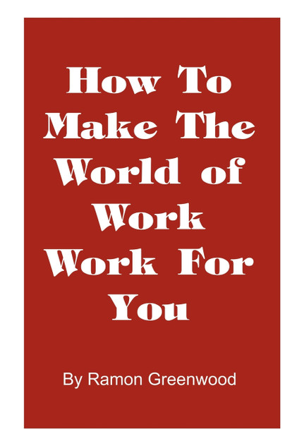 How to Make the World of Work Work for You How to Make the World of Work Work for You