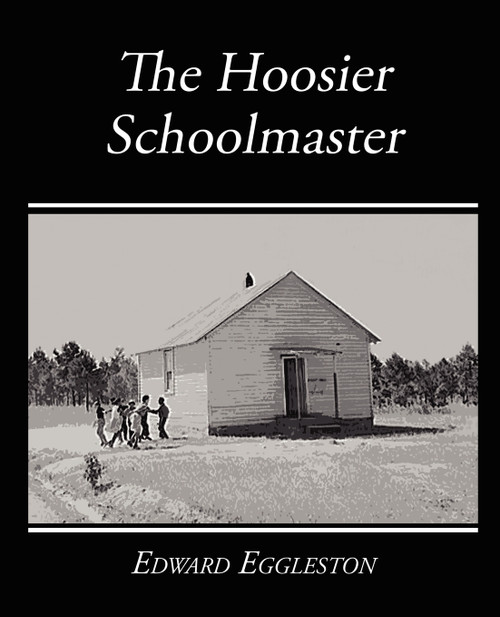 The Hoosier Schoolmaster - A Story of Backwoods Life in Indiana The Hoosier Schoolmaster - A Story of Backwoods Life in Indiana