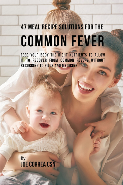47 Meal Recipe Solutions for the Common Fever 47 Meal Recipe Solutions for the Common Fever