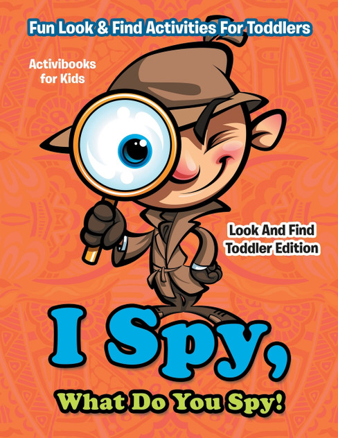 I Spy, What Do You Spy! Fun Look & Find Activities For Toddlers - Look And Find Toddler Edition I Spy, What Do You Spy! Fun Look & Find Activities For Toddlers - Look And Find Toddler Edition