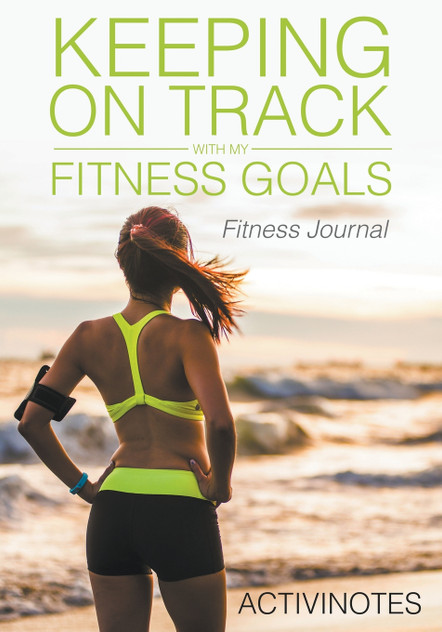Keeping On Track With My Fitness Goals - Fitness Journal Keeping On Track With My Fitness Goals - Fitness Journal