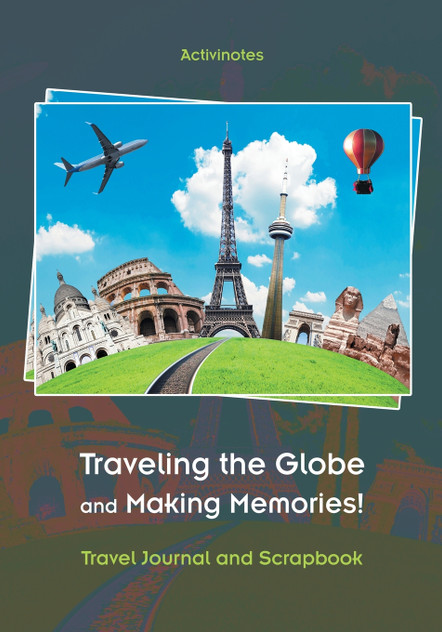 Traveling the Globe and Making Memories! Travel Journal and Scrapbook Traveling the Globe and Making Memories! Travel Journal and Scrapbook