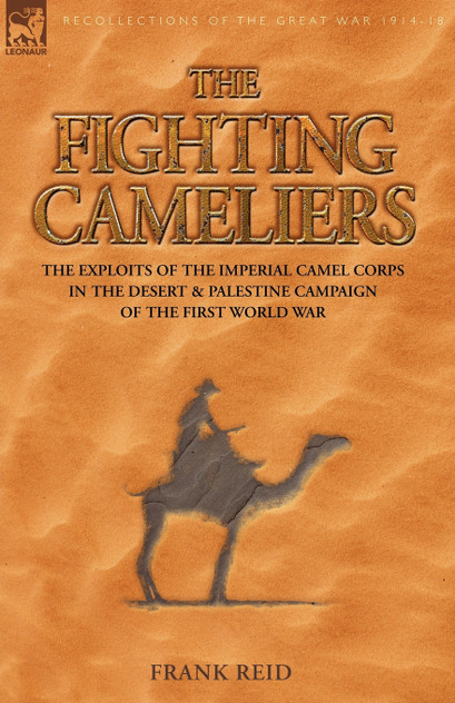 The Fighting Cameliers - The Exploits of the Imperial Camel Corps in the Desert and Palestine Campaign of the Great War The Fighting Cameliers - The Exploits of the Imperial Camel Corps in the Desert and Palestine Campaign of the Great War