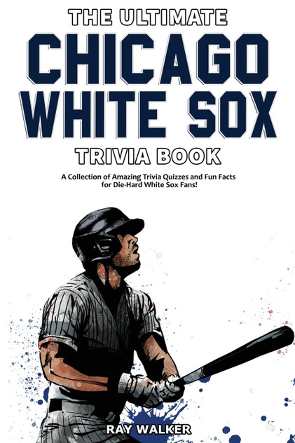 The Ultimate Chicago White Sox Trivia Book The Ultimate Chicago White Sox Trivia Book
