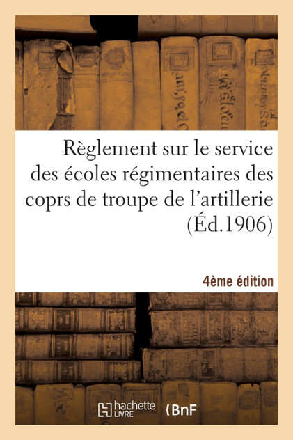 Règlement sur le service des écoles régimentaires des coprs de troupe de l'artillerie 4e édition Règlement sur le service des écoles régimentaires des coprs de troupe de l'artillerie 4e édition