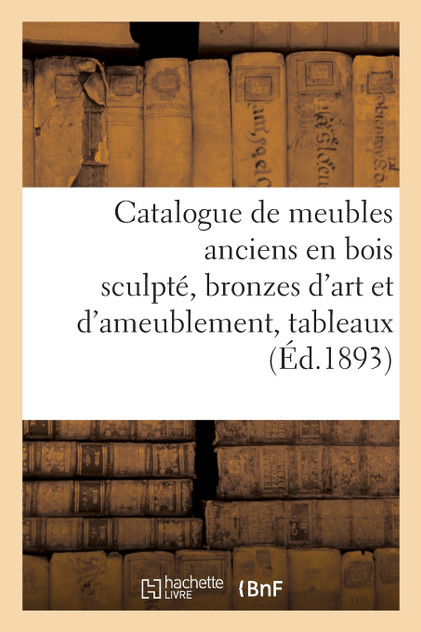 Catalogue de meubles anciens en bois sculpté, bronzes d'art et d'ameublement, tableaux Catalogue de meubles anciens en bois sculpté, bronzes d'art et d'ameublement, tableaux