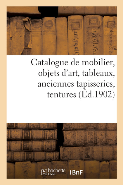 Catalogue de mobilier, objets d'art, tableaux, anciennes tapisseries, tentures Catalogue de mobilier, objets d'art, tableaux, anciennes tapisseries, tentures