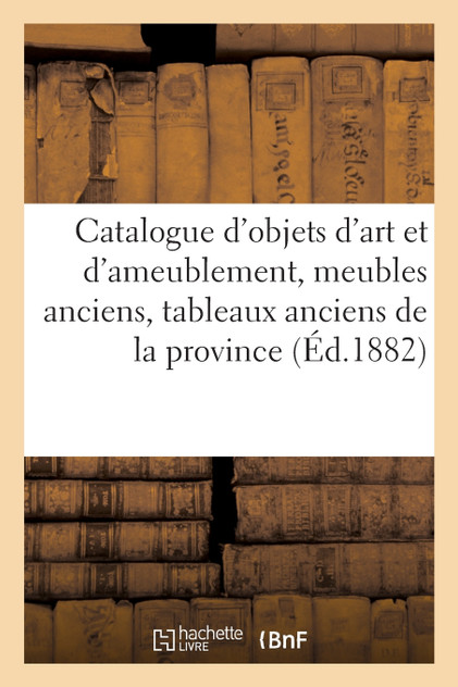 Catalogue d'objets d'art et d'ameublement, meubles anciens, tableaux anciens de la province Catalogue d'objets d'art et d'ameublement, meubles anciens, tableaux anciens de la province