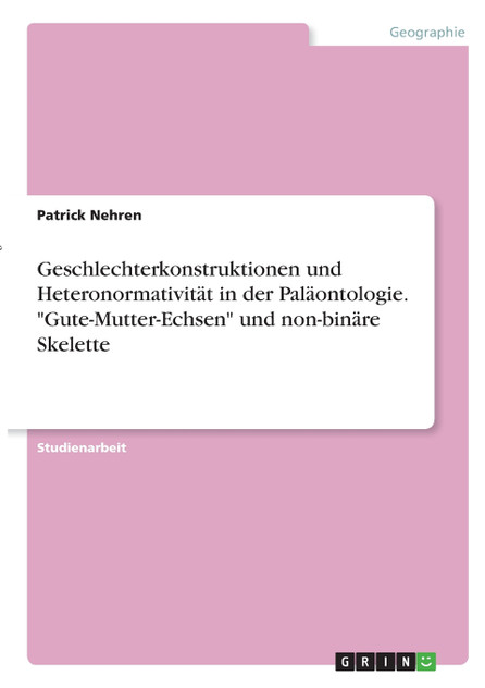 Geschlechterkonstruktionen und Heteronormativität in der Paläontologie. "Gute-Mutter-Echsen" und non-binäre Skelette